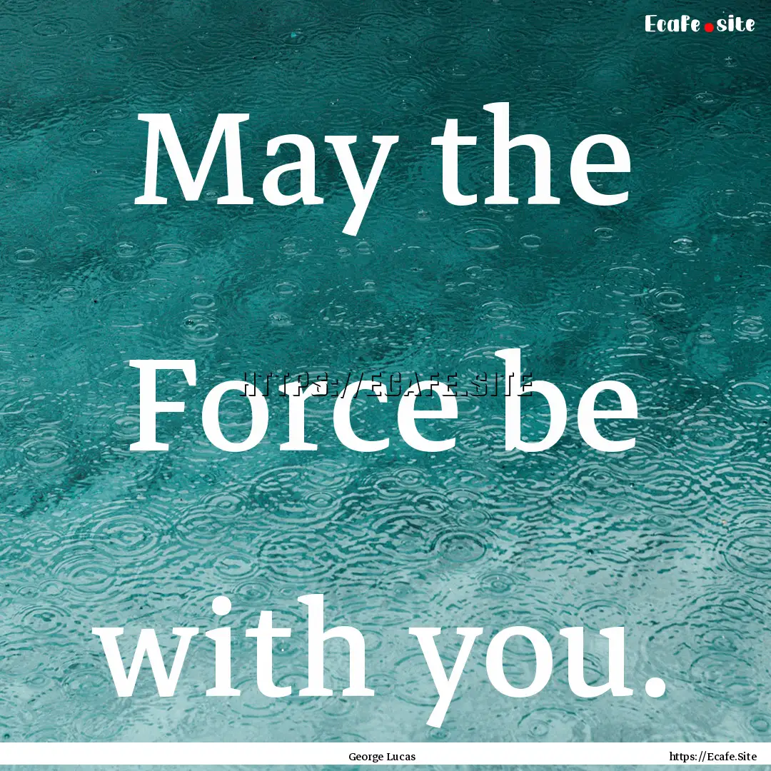 May the Force be with you. : Quote by George Lucas