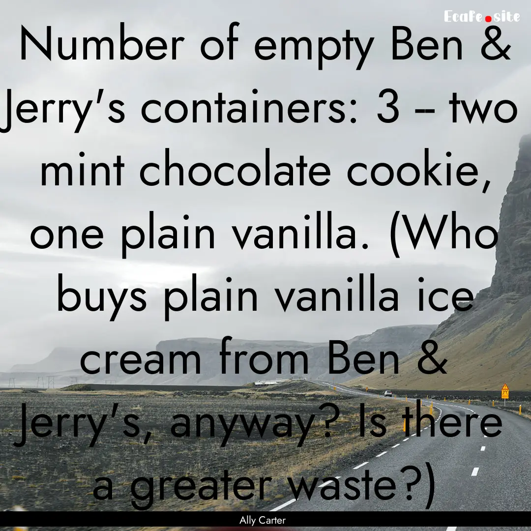 Number of empty Ben & Jerry's containers:.... : Quote by Ally Carter