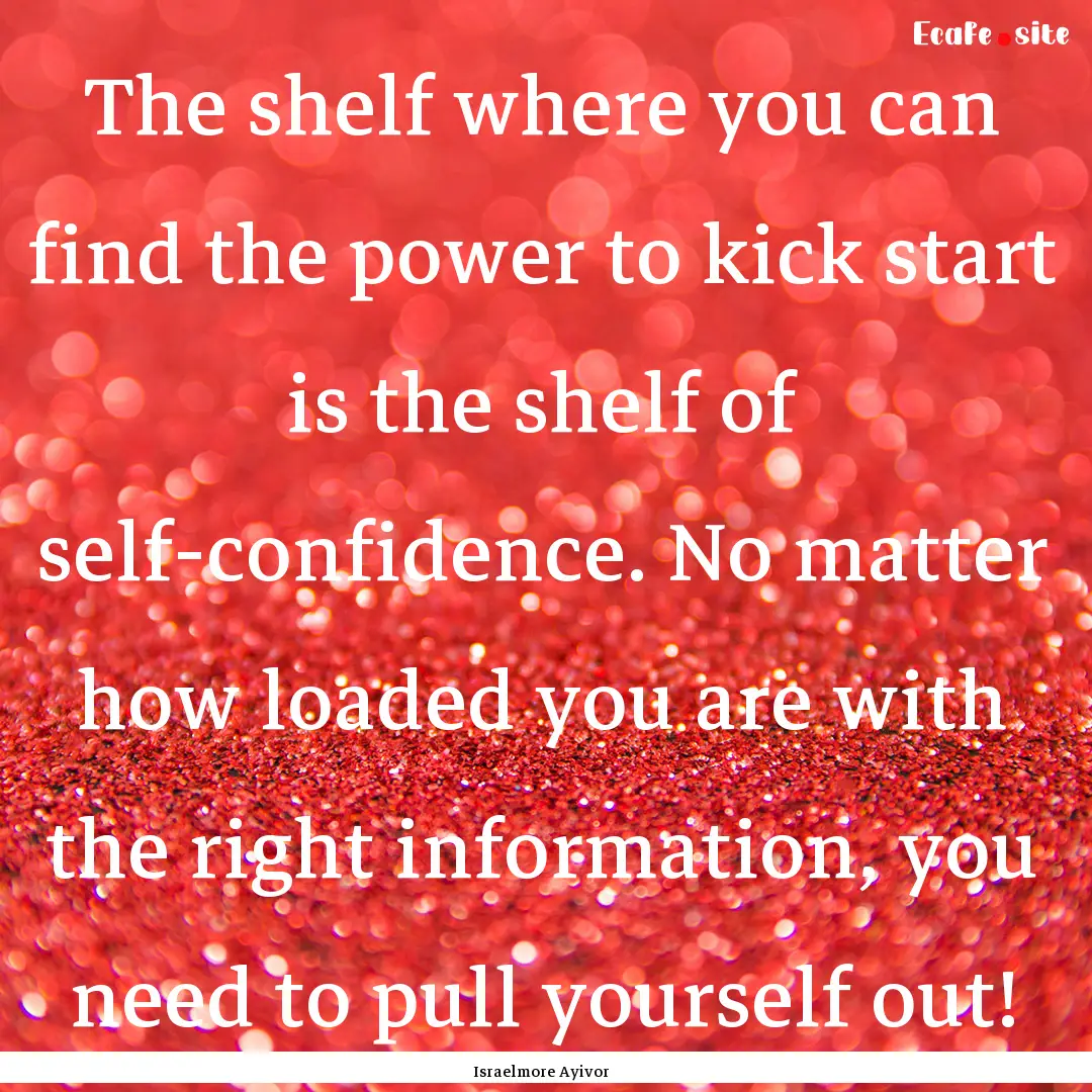 The shelf where you can find the power to.... : Quote by Israelmore Ayivor