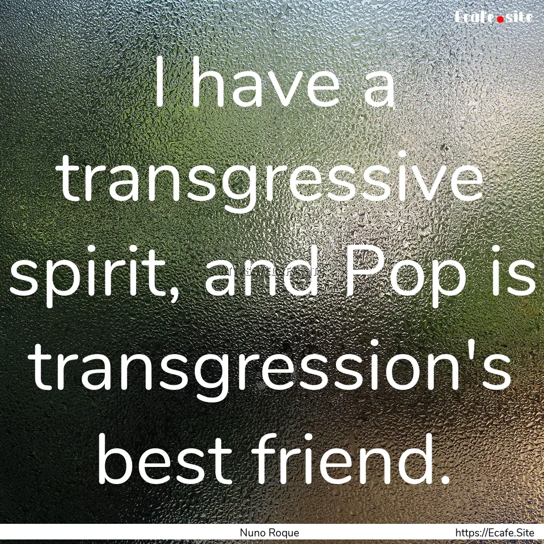 I have a transgressive spirit, and Pop is.... : Quote by Nuno Roque