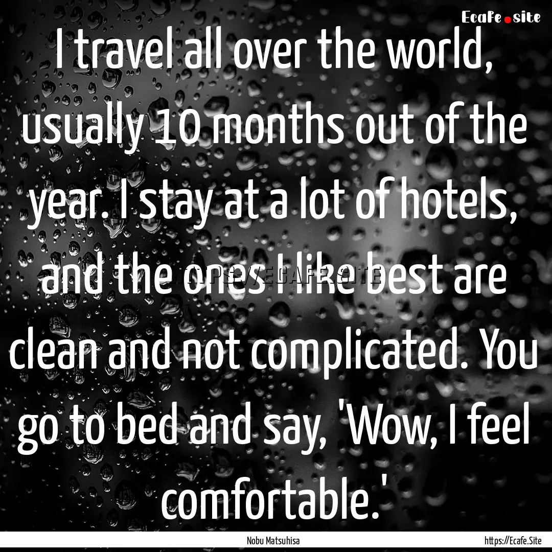 I travel all over the world, usually 10 months.... : Quote by Nobu Matsuhisa