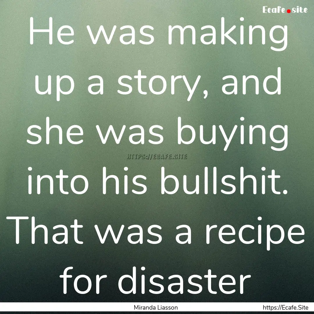 He was making up a story, and she was buying.... : Quote by Miranda Liasson