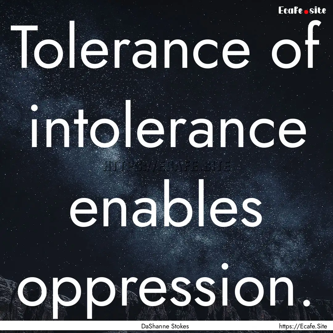 Tolerance of intolerance enables oppression..... : Quote by DaShanne Stokes