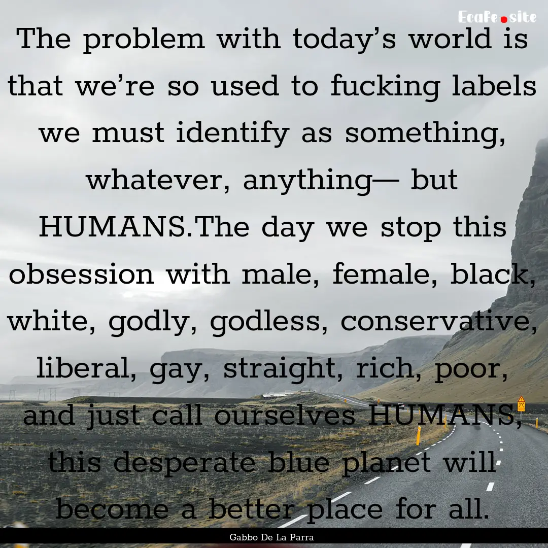 The problem with today’s world is that.... : Quote by Gabbo De La Parra