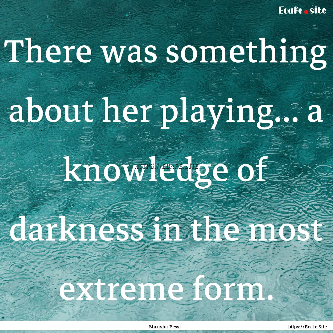 There was something about her playing....... : Quote by Marisha Pessl