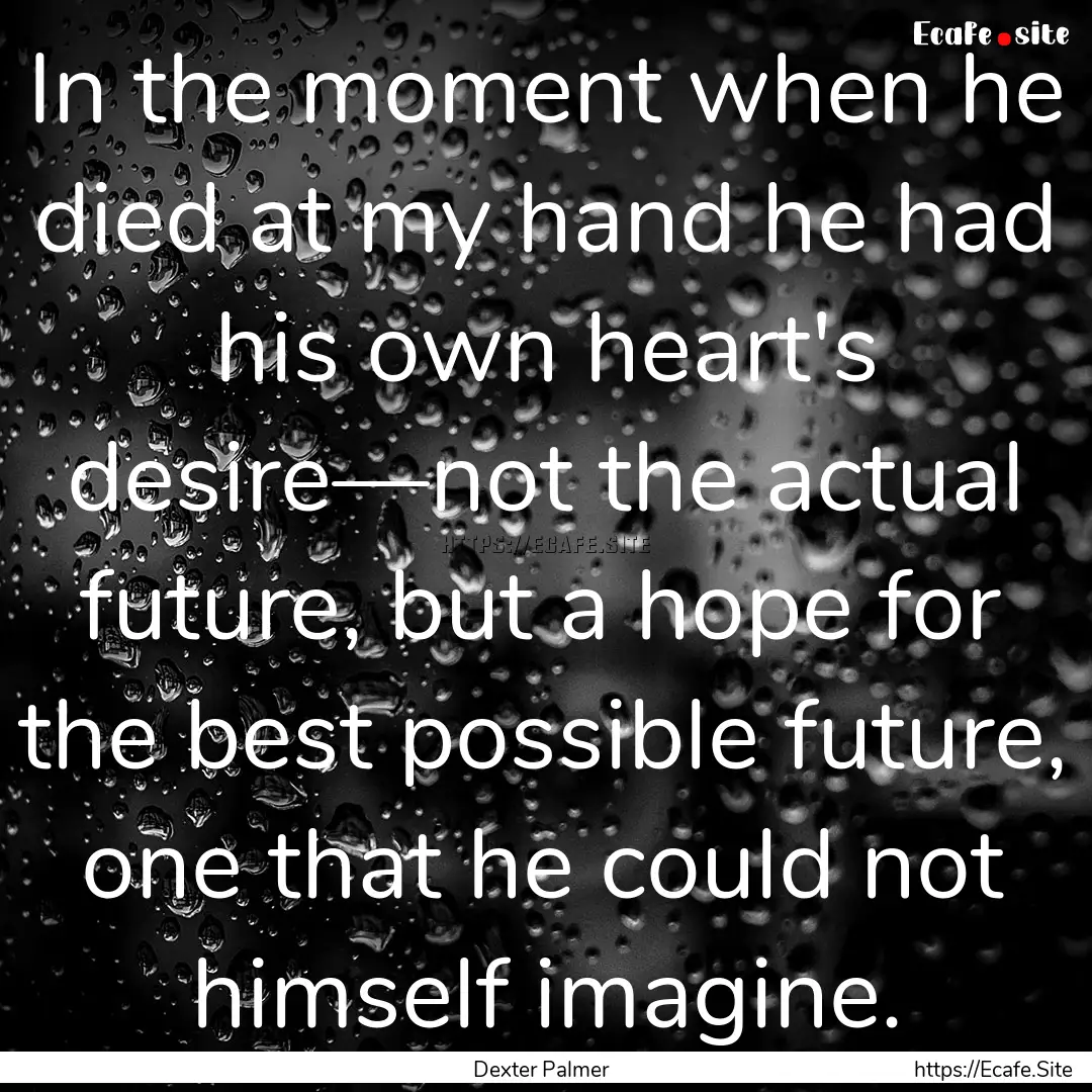 In the moment when he died at my hand he.... : Quote by Dexter Palmer