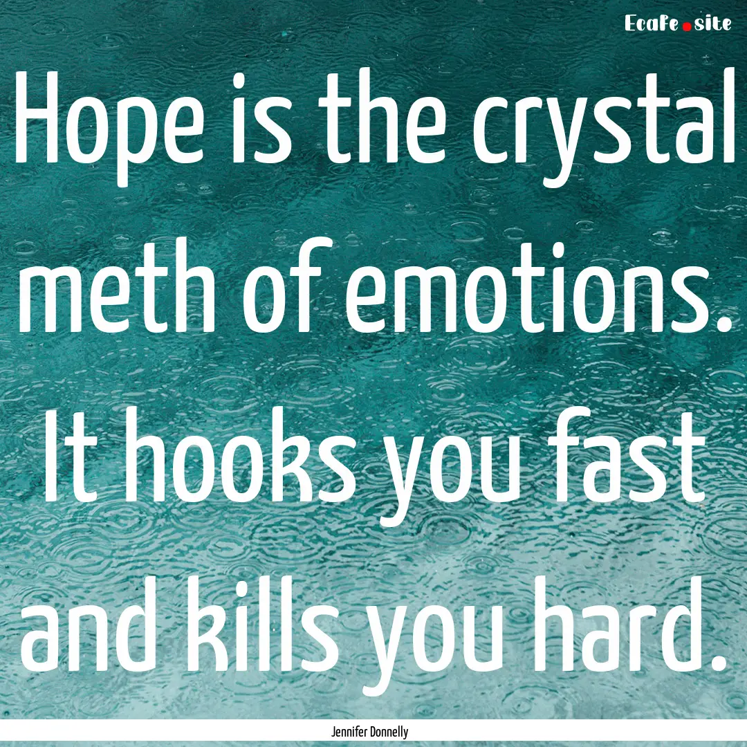 Hope is the crystal meth of emotions. It.... : Quote by Jennifer Donnelly