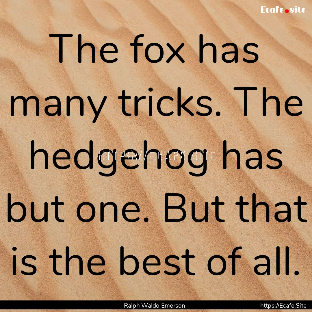 The fox has many tricks. The hedgehog has.... : Quote by Ralph Waldo Emerson