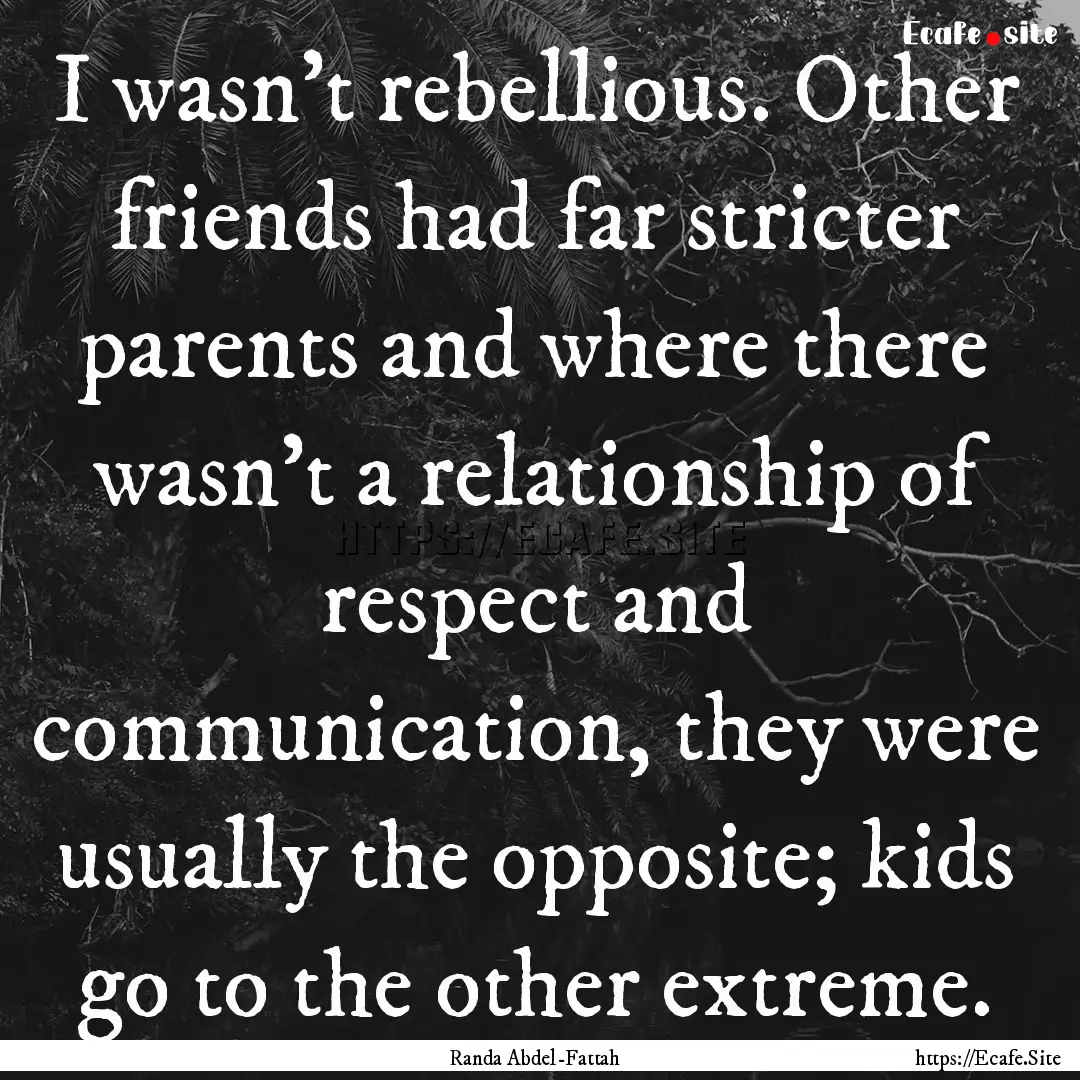 I wasn't rebellious. Other friends had far.... : Quote by Randa Abdel-Fattah