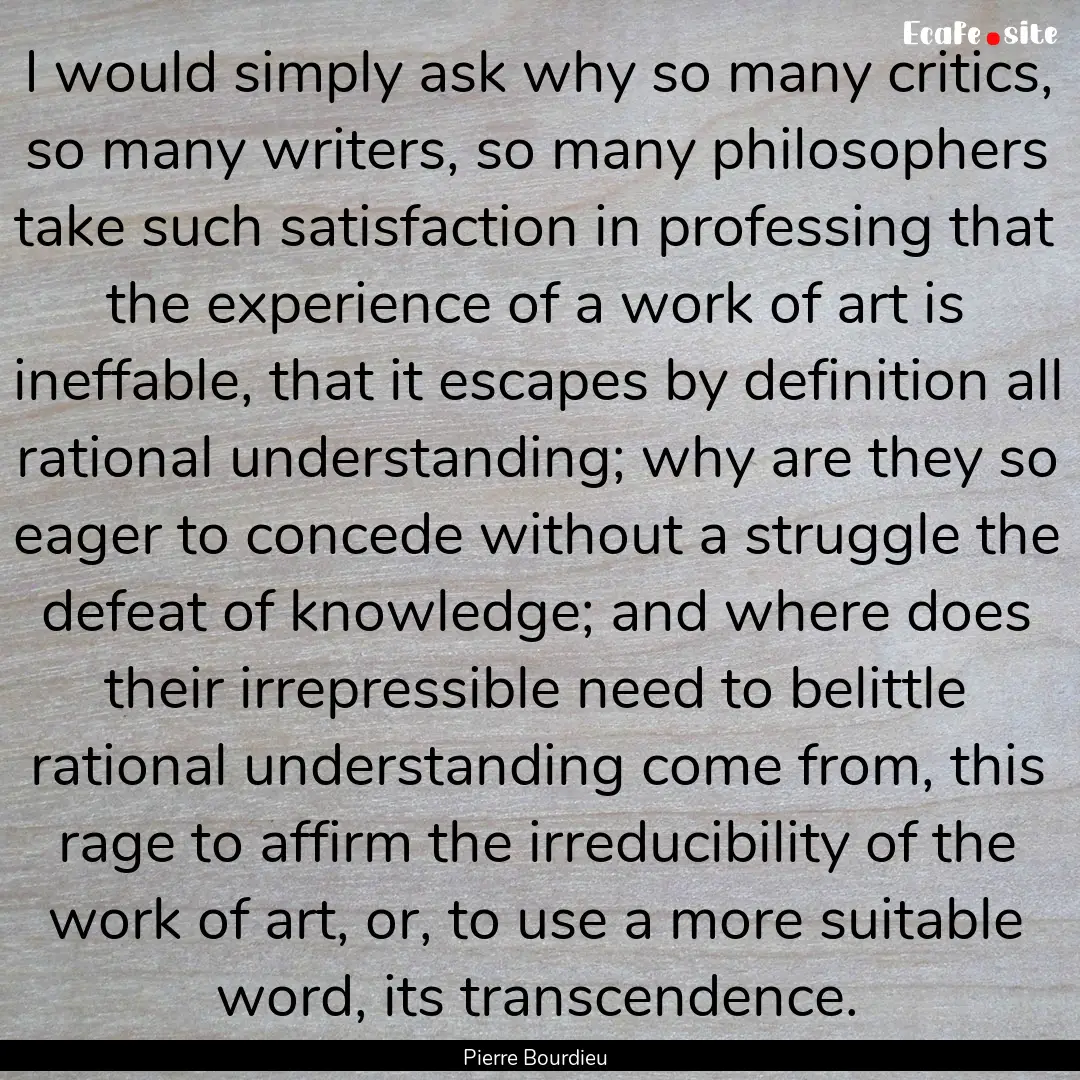 I would simply ask why so many critics, so.... : Quote by Pierre Bourdieu