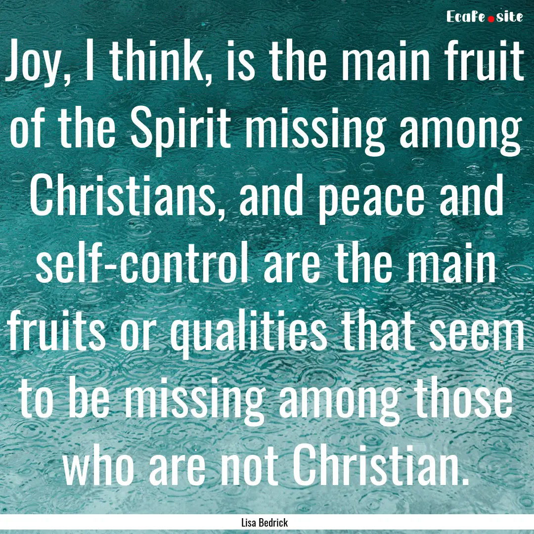 Joy, I think, is the main fruit of the Spirit.... : Quote by Lisa Bedrick