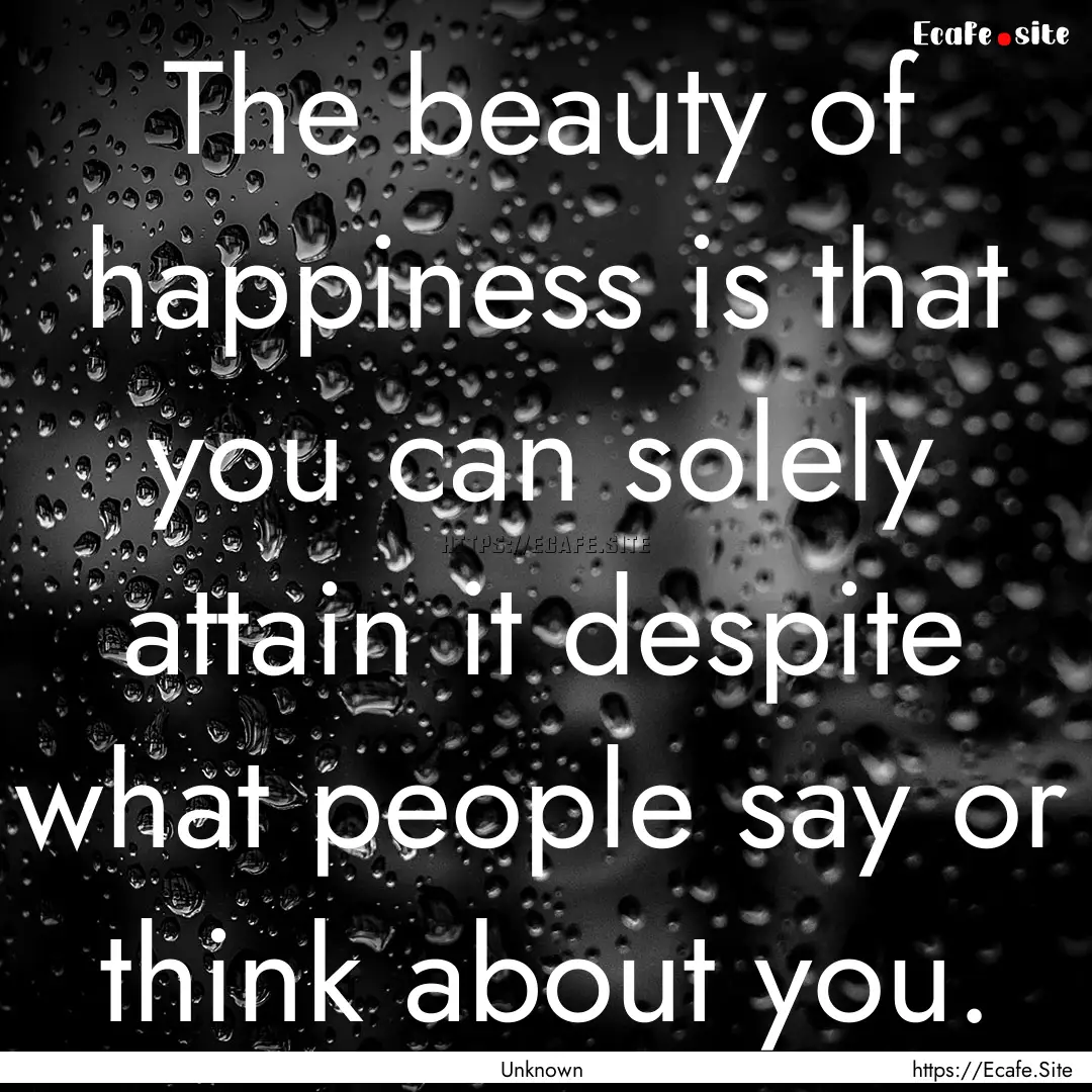 The beauty of happiness is that you can solely.... : Quote by Unknown