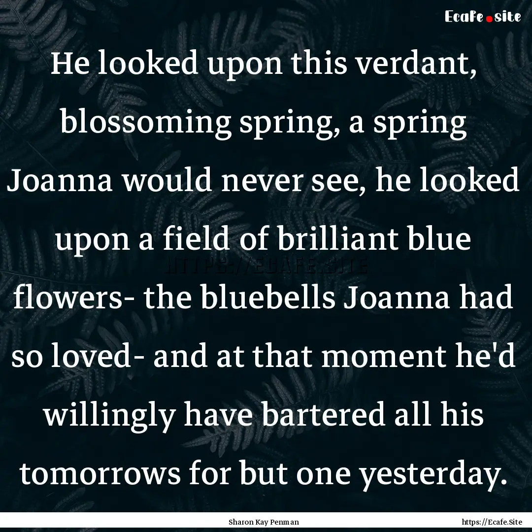 He looked upon this verdant, blossoming spring,.... : Quote by Sharon Kay Penman