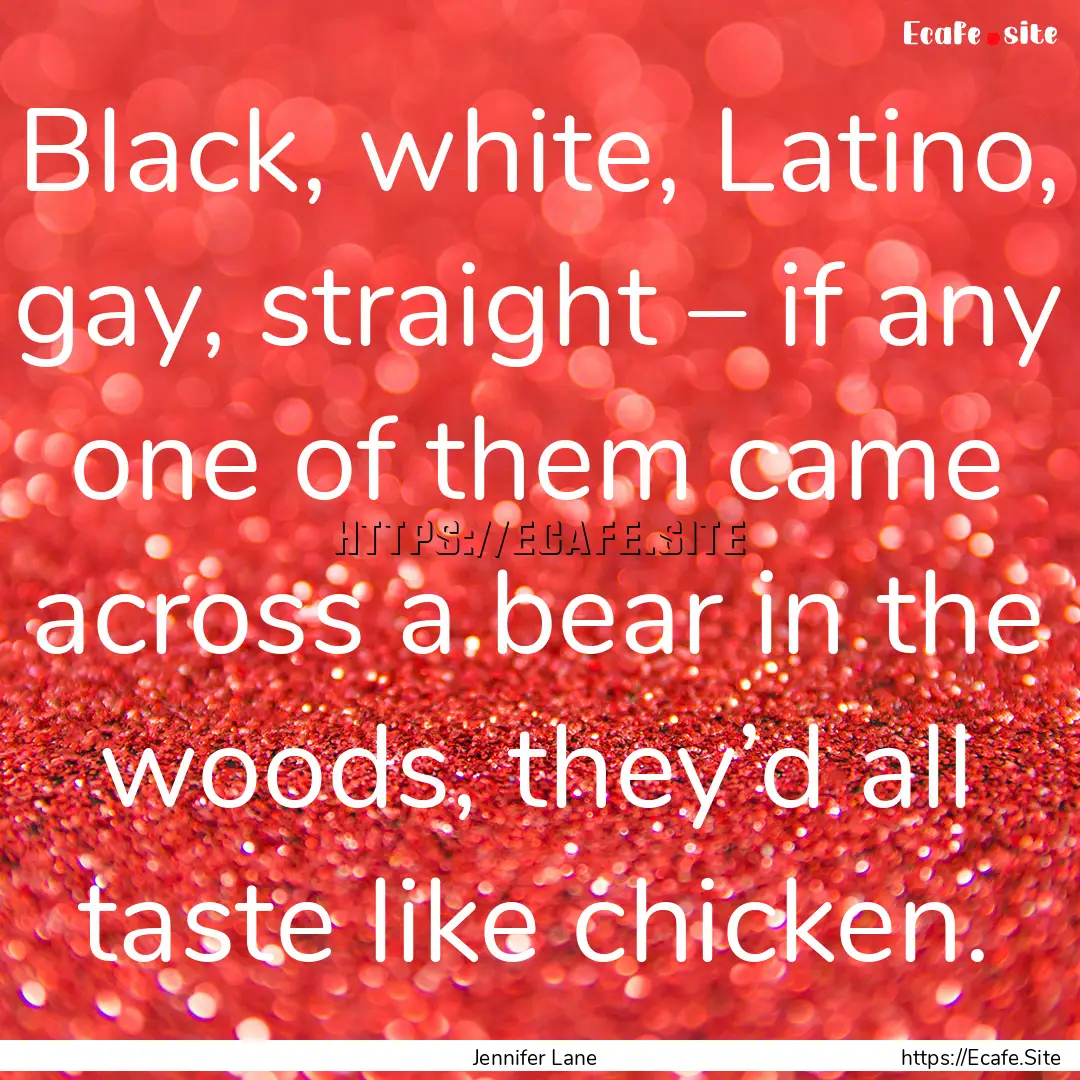 Black, white, Latino, gay, straight – if.... : Quote by Jennifer Lane