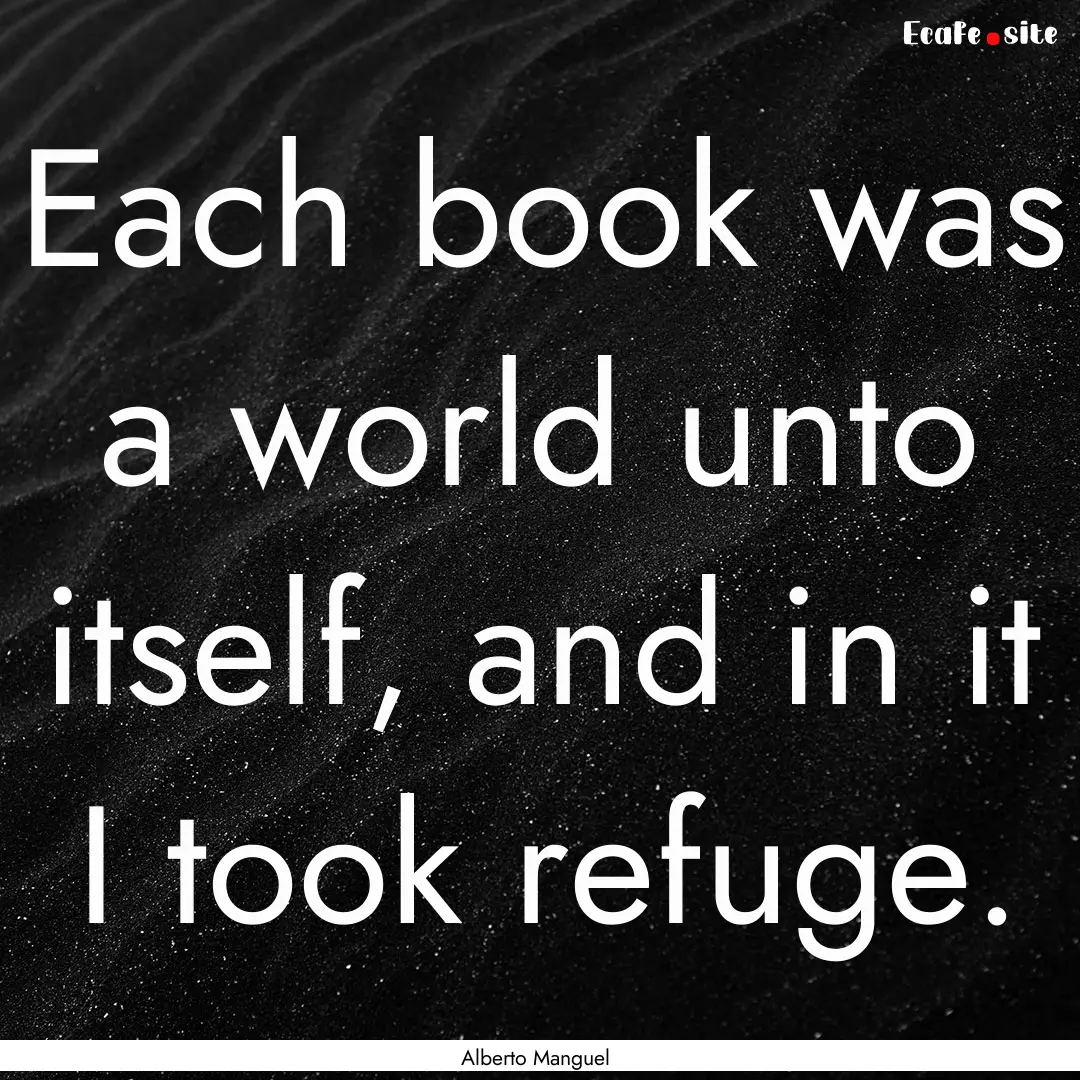 Each book was a world unto itself, and in.... : Quote by Alberto Manguel