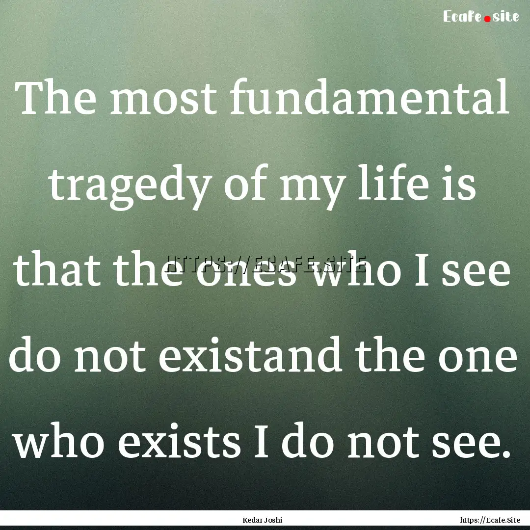 The most fundamental tragedy of my life is.... : Quote by Kedar Joshi