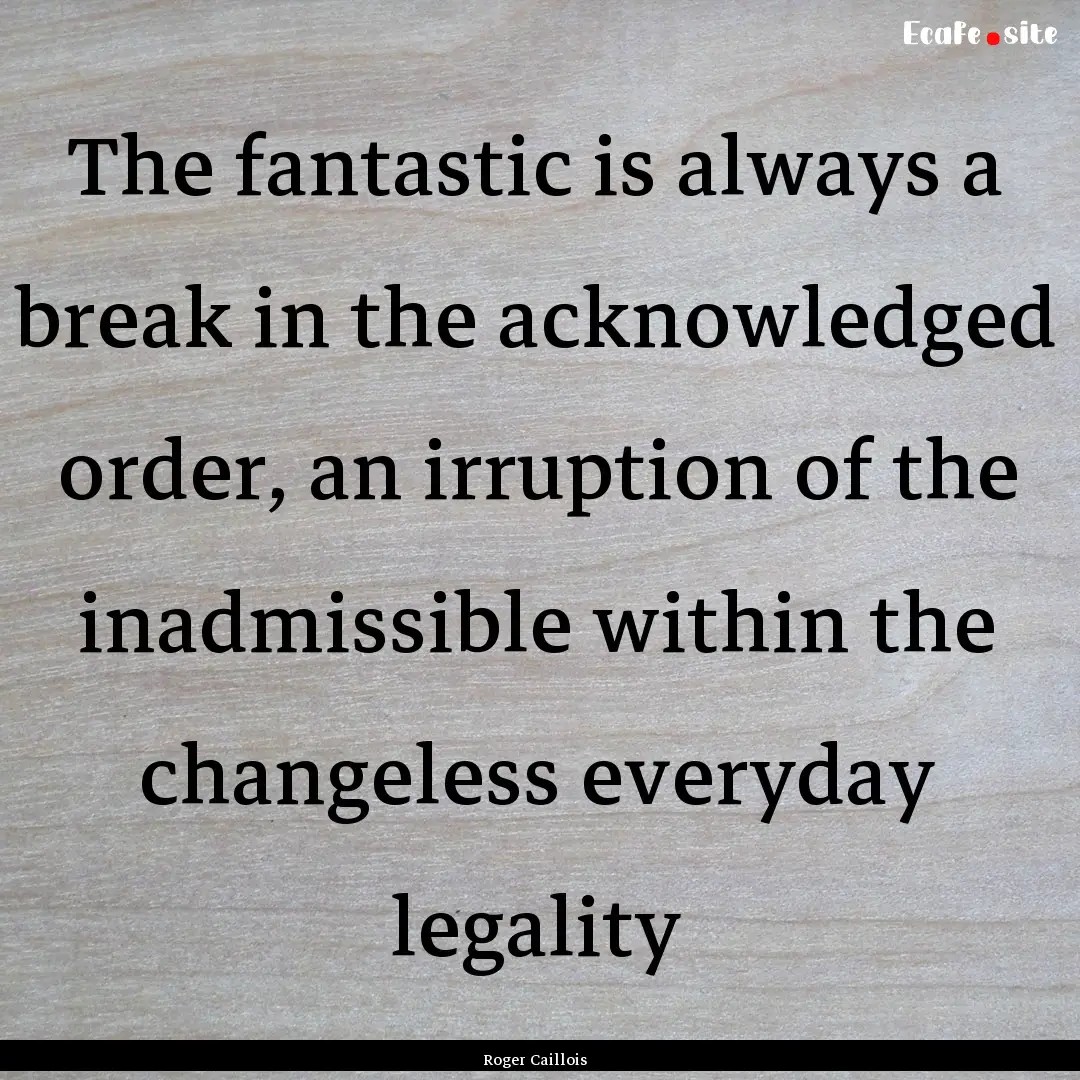 The fantastic is always a break in the acknowledged.... : Quote by Roger Caillois