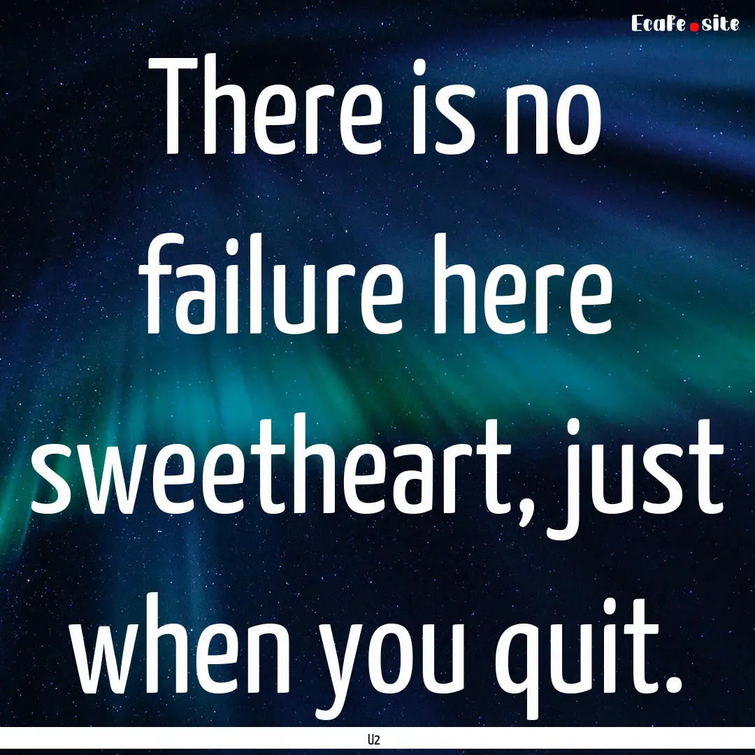 There is no failure here sweetheart, just.... : Quote by U2