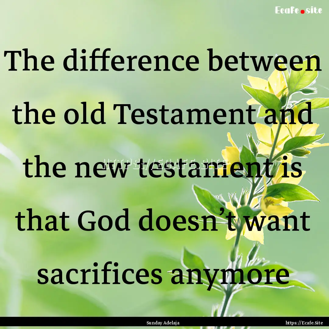 The difference between the old Testament.... : Quote by Sunday Adelaja