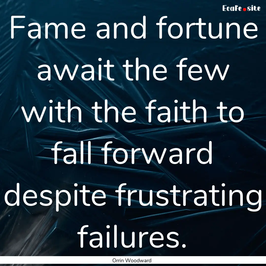 Fame and fortune await the few with the faith.... : Quote by Orrin Woodward