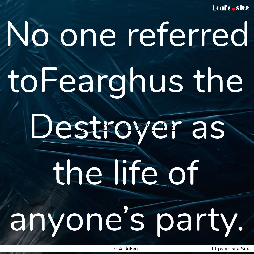 No one referred toFearghus the Destroyer.... : Quote by G.A. Aiken