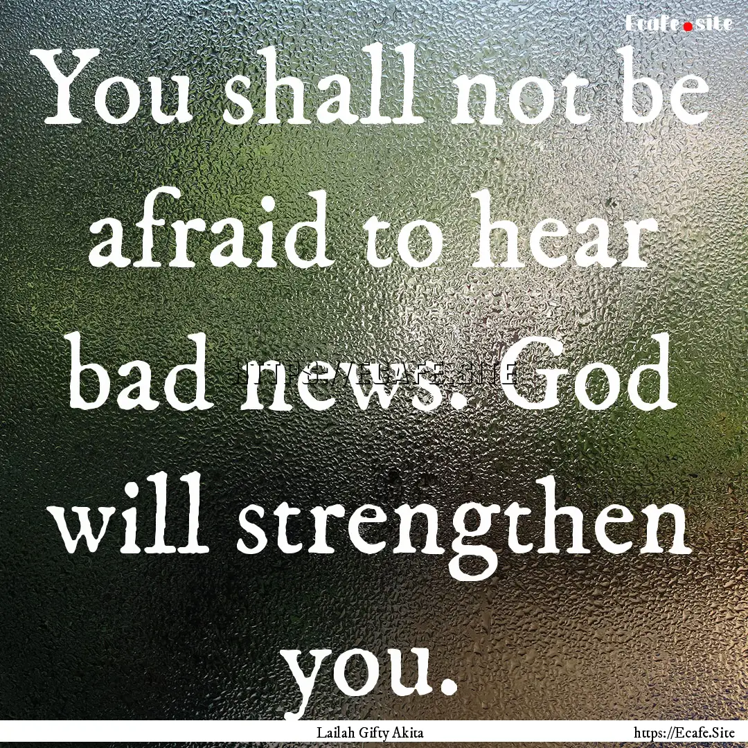 You shall not be afraid to hear bad news..... : Quote by Lailah Gifty Akita