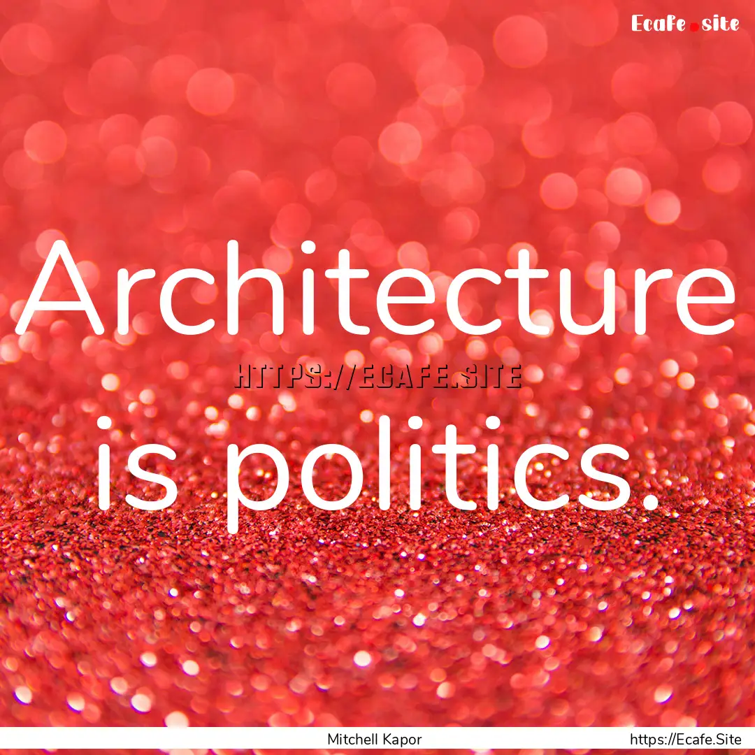 Architecture is politics. : Quote by Mitchell Kapor