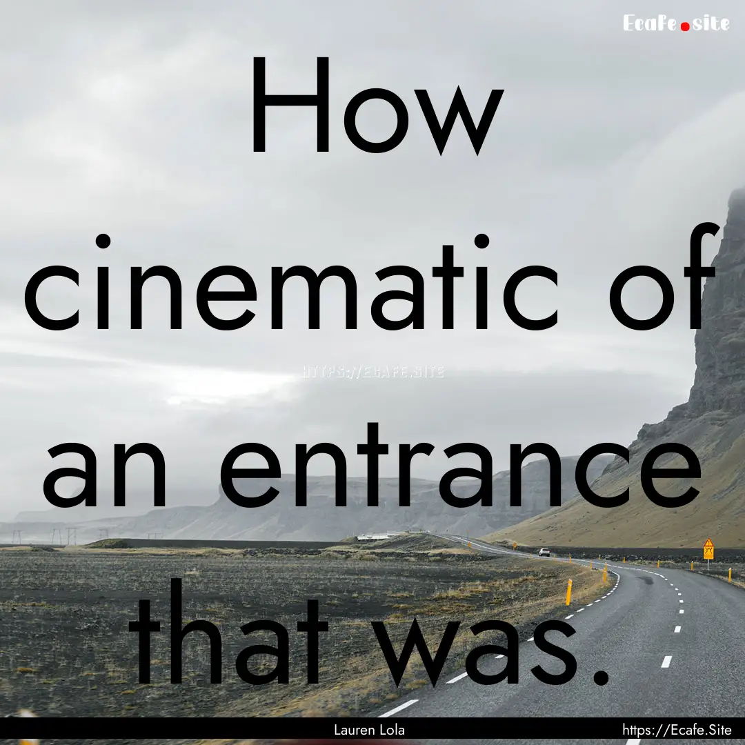 How cinematic of an entrance that was. : Quote by Lauren Lola