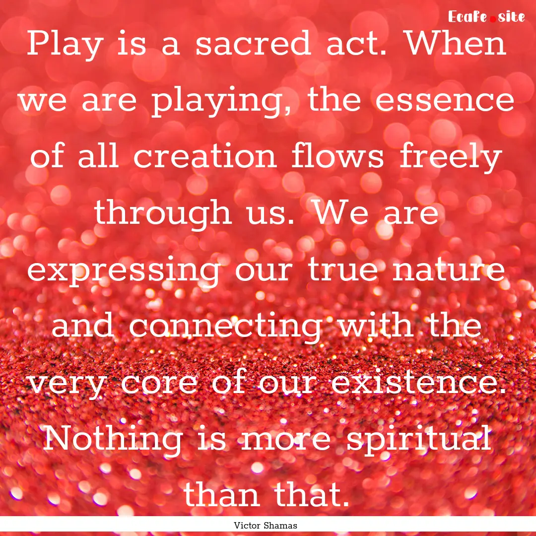 Play is a sacred act. When we are playing,.... : Quote by Victor Shamas