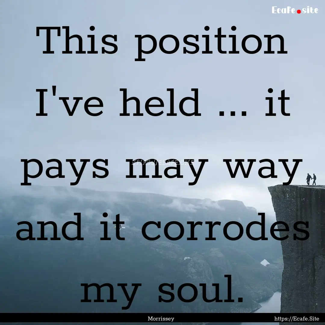 This position I've held ... it pays may way.... : Quote by Morrissey