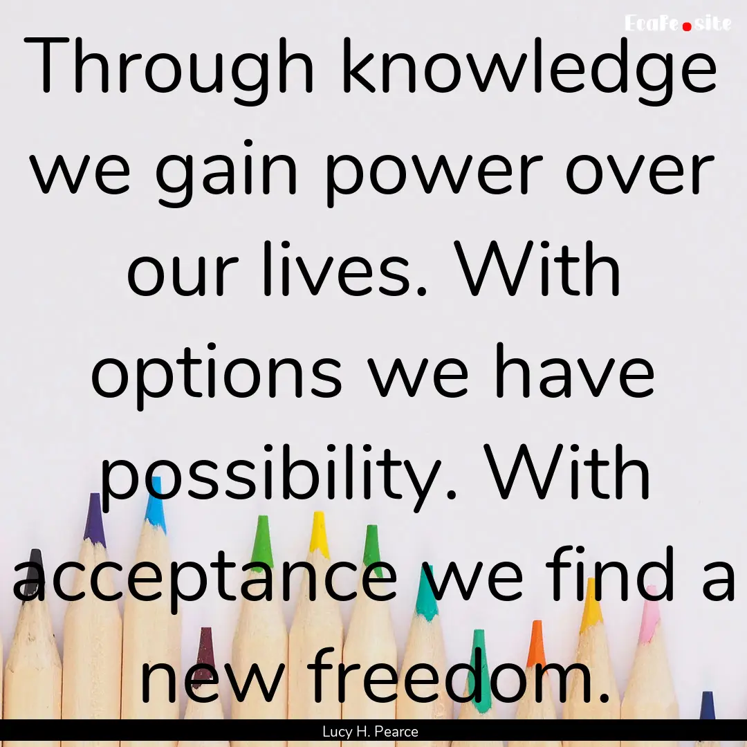 Through knowledge we gain power over our.... : Quote by Lucy H. Pearce