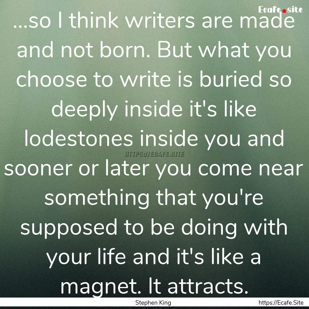 ...so I think writers are made and not born..... : Quote by Stephen King