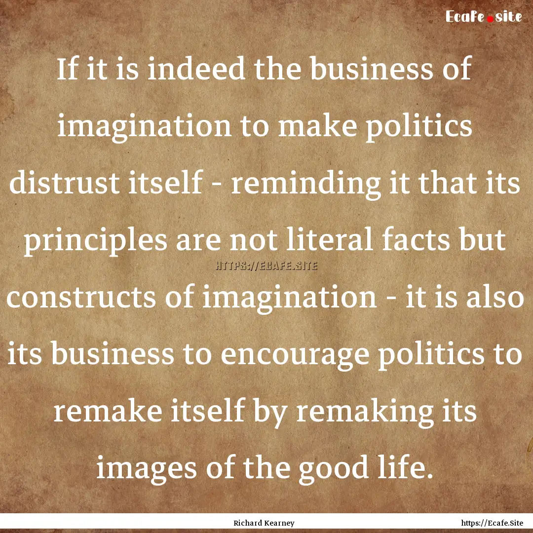 If it is indeed the business of imagination.... : Quote by Richard Kearney