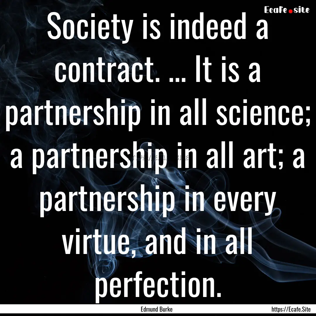 Society is indeed a contract. ... It is a.... : Quote by Edmund Burke