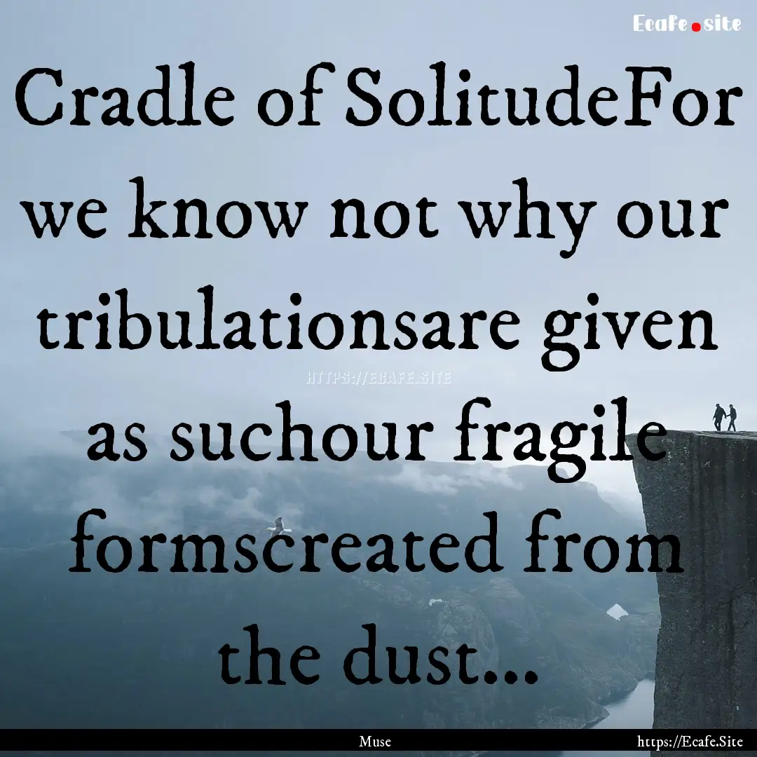 Cradle of SolitudeFor we know not why our.... : Quote by Muse