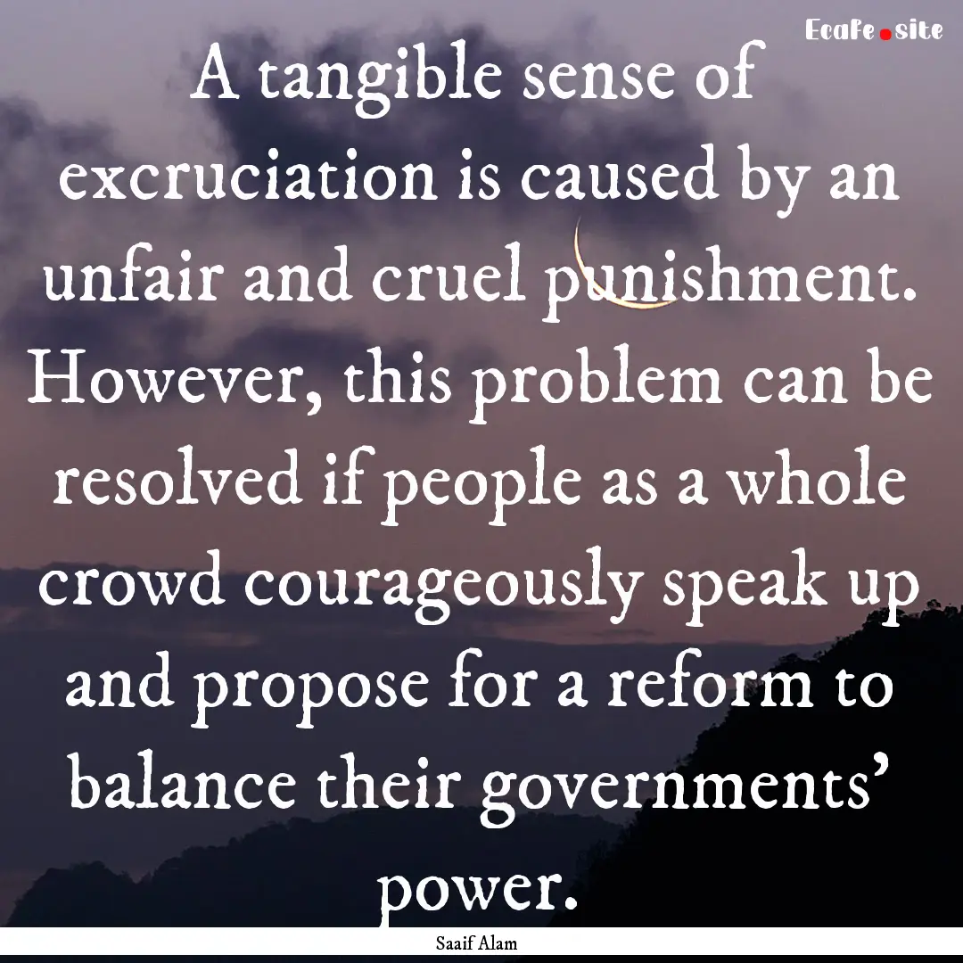 A tangible sense of excruciation is caused.... : Quote by Saaif Alam