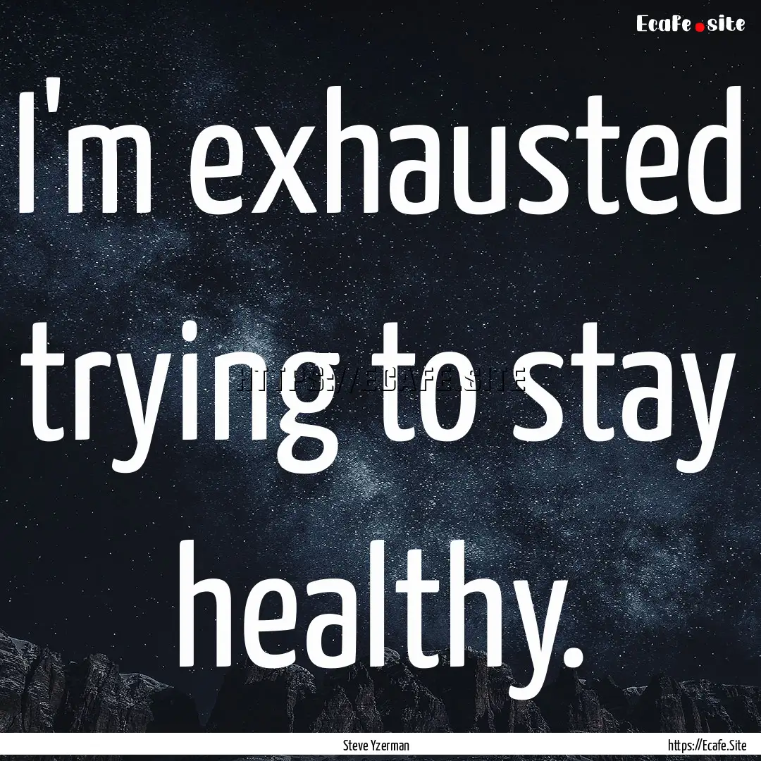 I'm exhausted trying to stay healthy. : Quote by Steve Yzerman