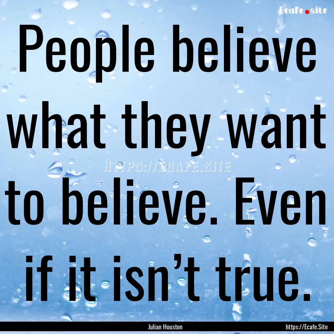 People believe what they want to believe..... : Quote by Julian Houston