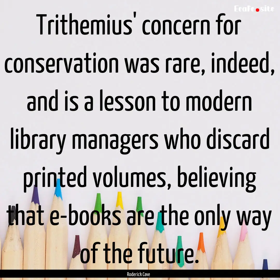 Trithemius' concern for conservation was.... : Quote by Roderick Cave