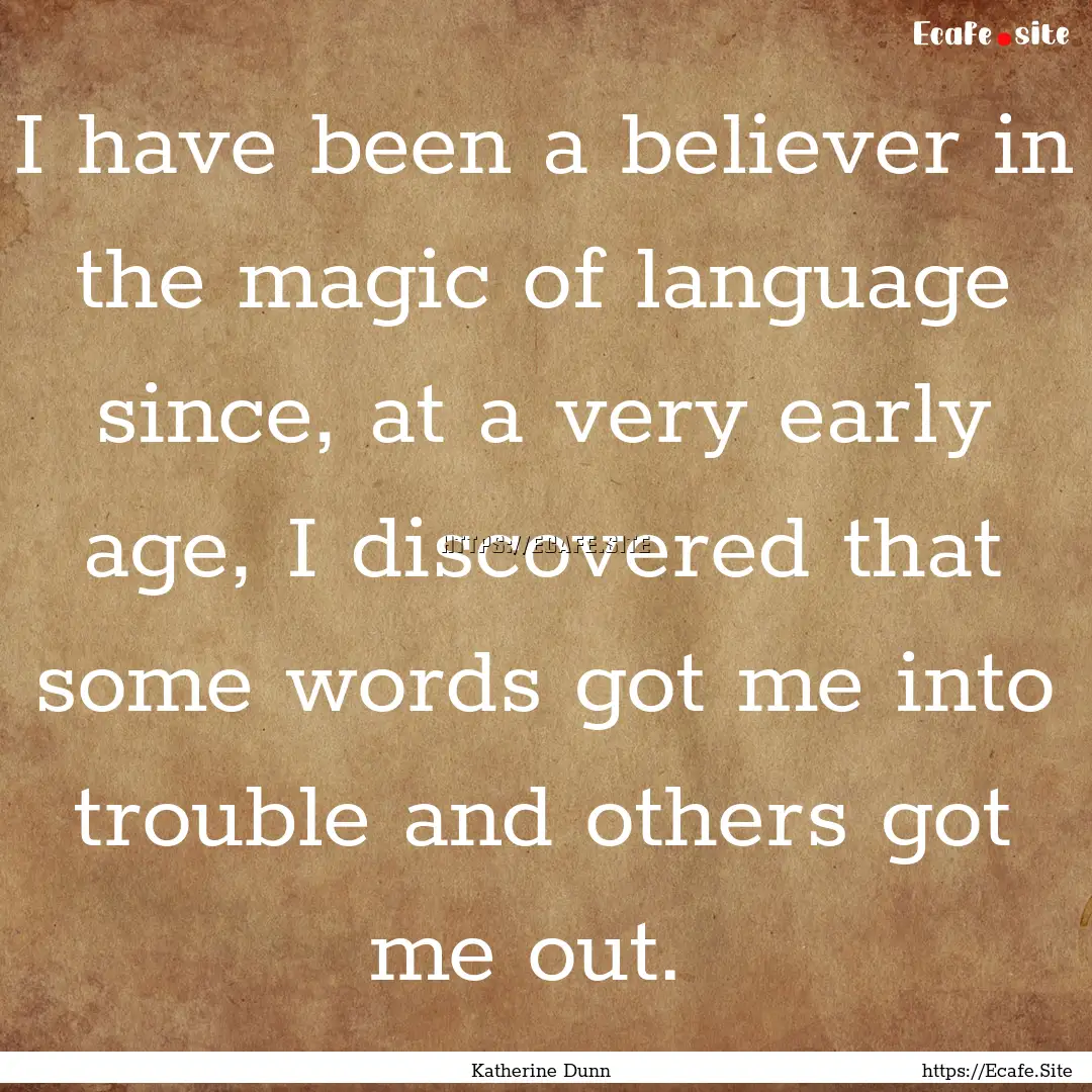 I have been a believer in the magic of language.... : Quote by Katherine Dunn