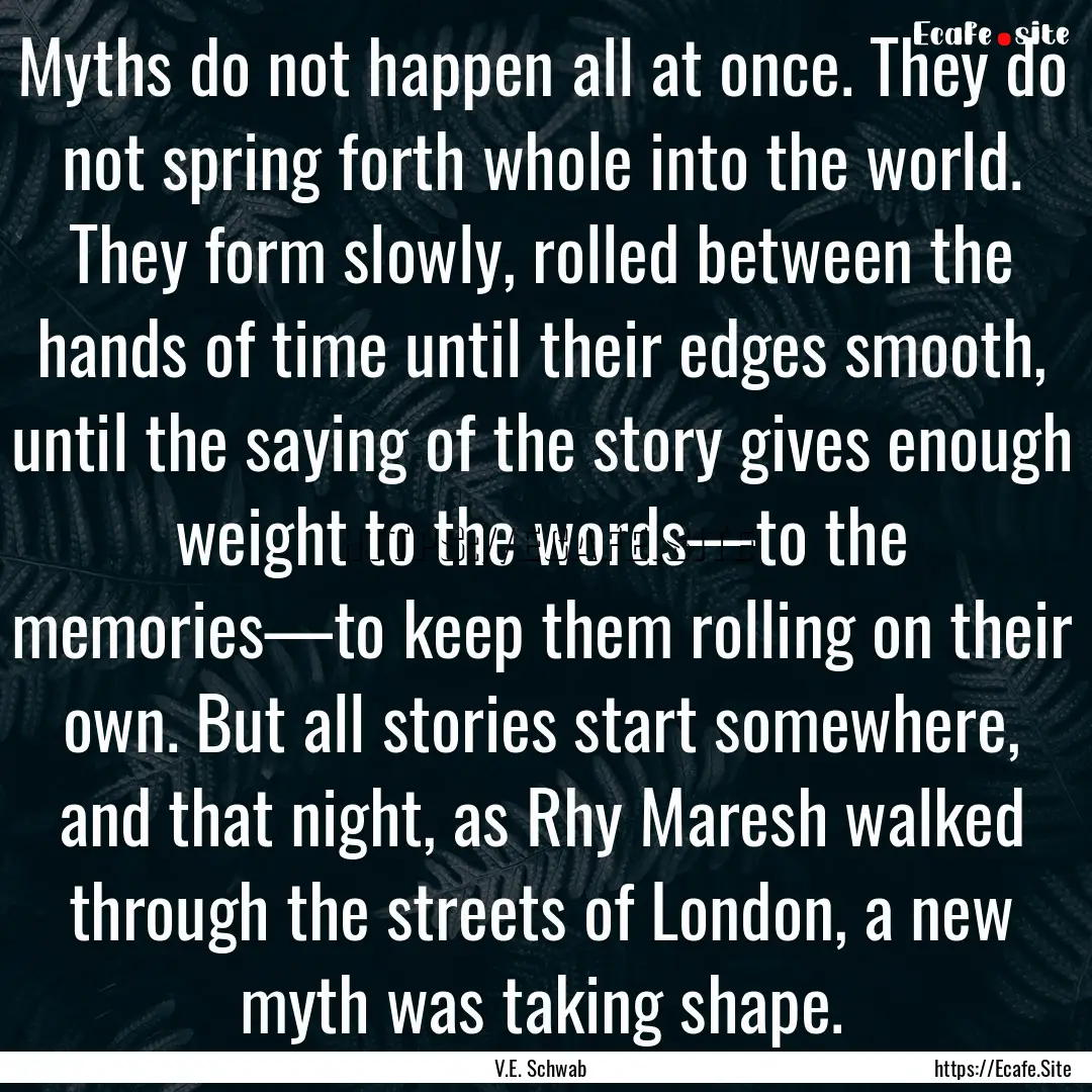 Myths do not happen all at once. They do.... : Quote by V.E. Schwab