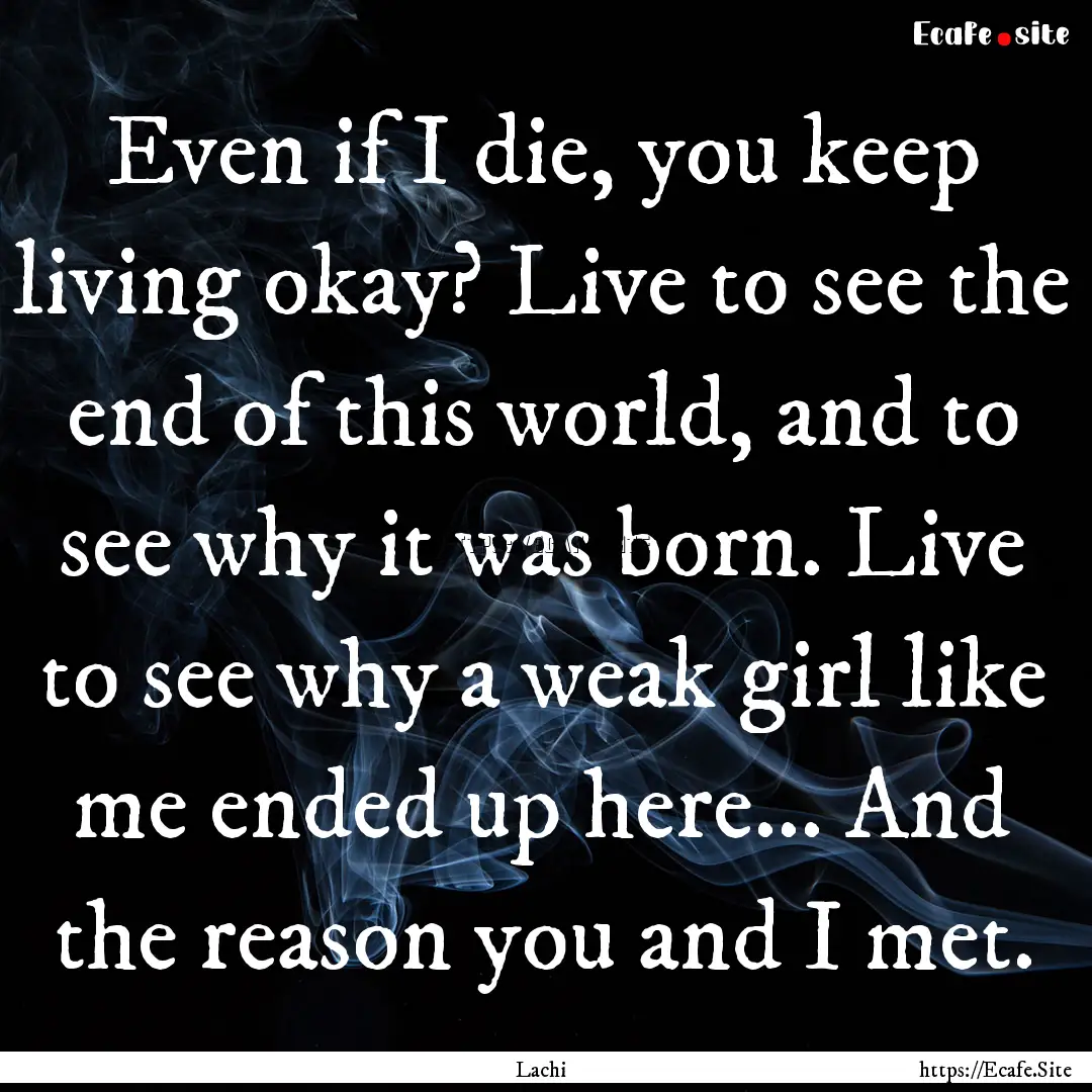 Even if I die, you keep living okay? Live.... : Quote by Lachi