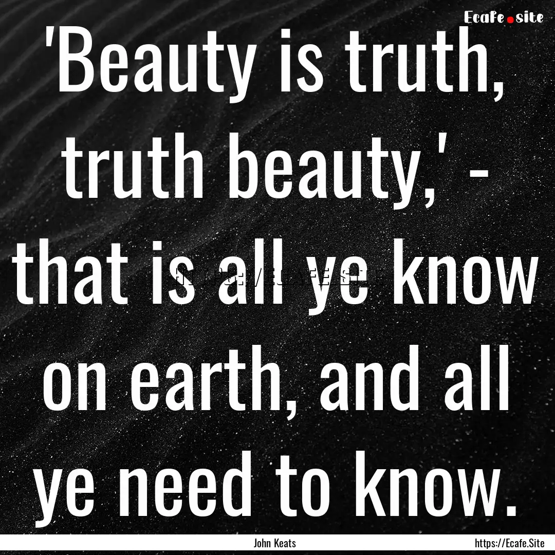 'Beauty is truth, truth beauty,' - that is.... : Quote by John Keats