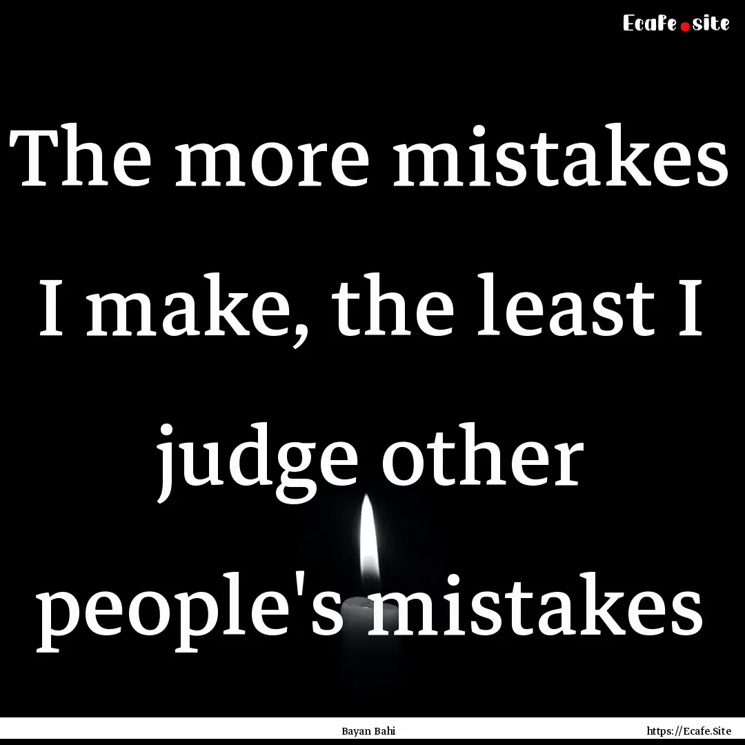 The more mistakes I make, the least I judge.... : Quote by Bayan Bahi