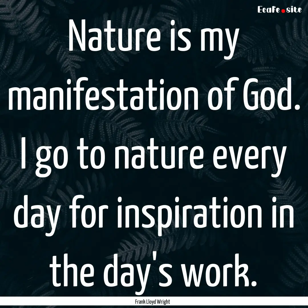 Nature is my manifestation of God. I go to.... : Quote by Frank Lloyd Wright