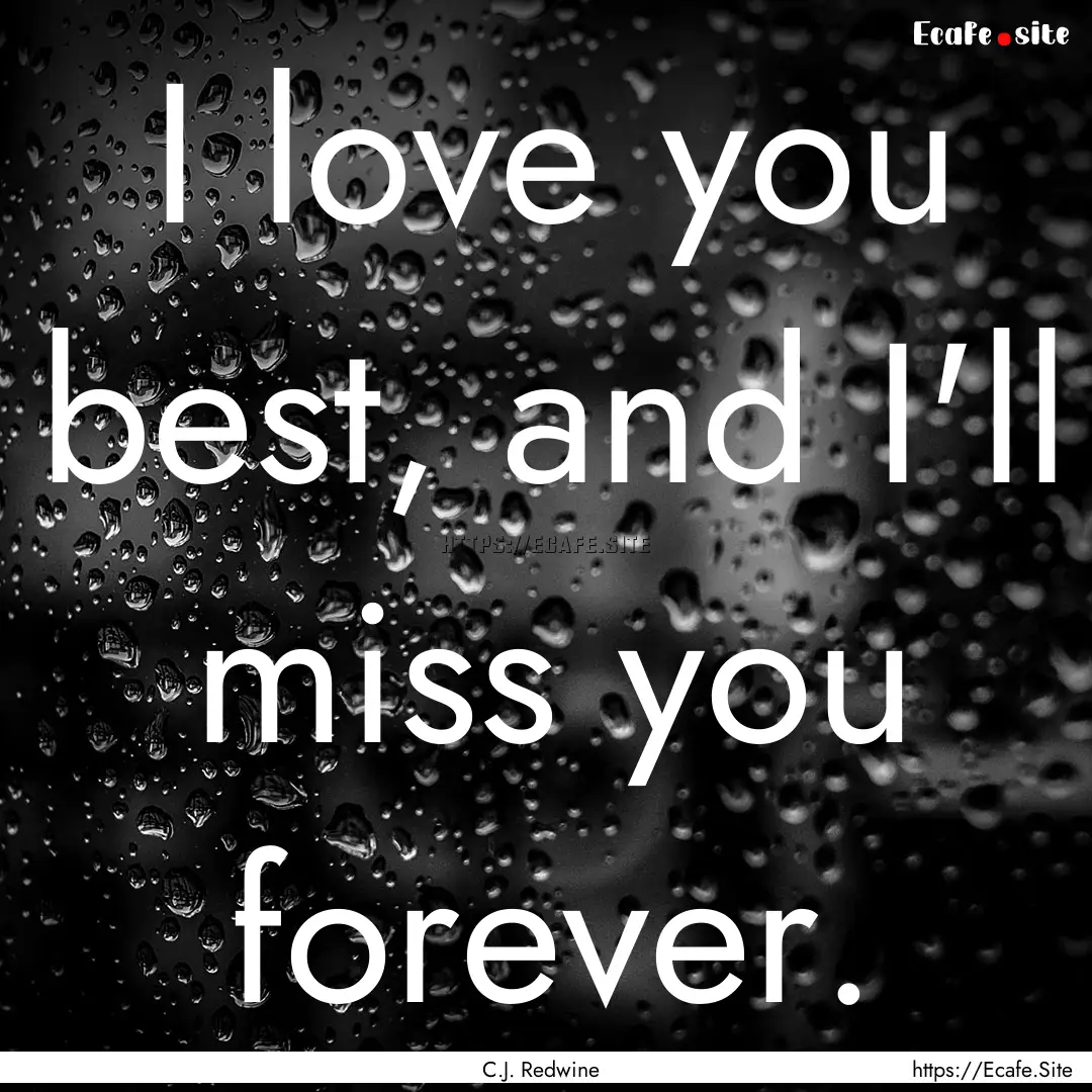 I love you best, and I'll miss you forever..... : Quote by C.J. Redwine