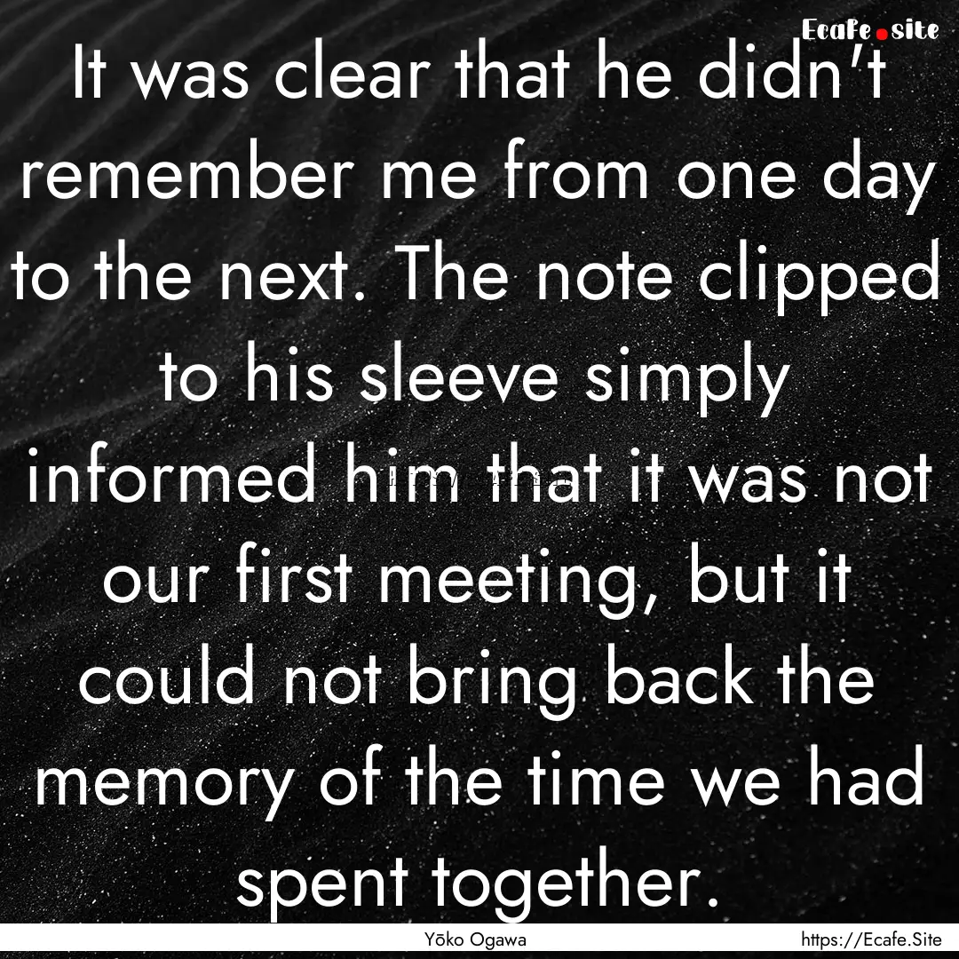 It was clear that he didn't remember me from.... : Quote by Yōko Ogawa