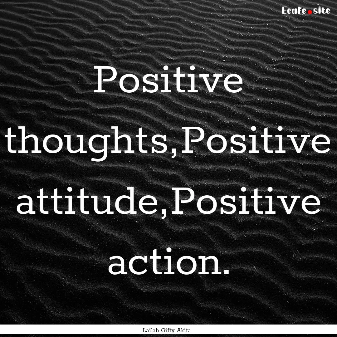 Positive thoughts,Positive attitude,Positive.... : Quote by Lailah Gifty Akita