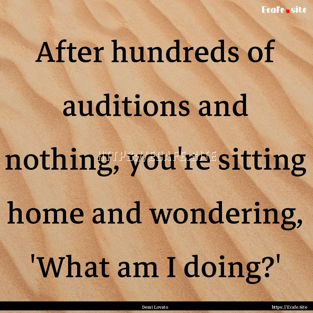 After hundreds of auditions and nothing,.... : Quote by Demi Lovato