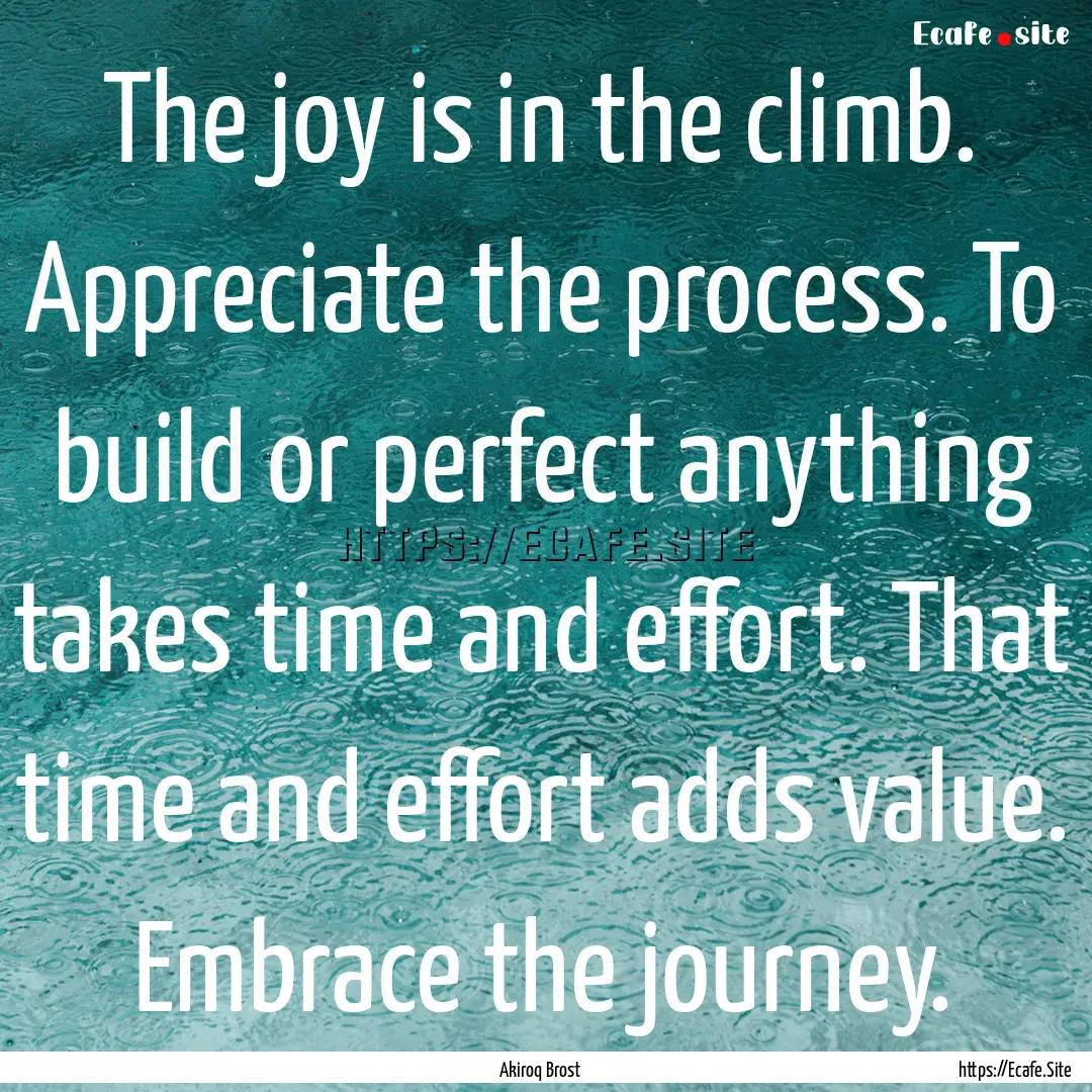 The joy is in the climb. Appreciate the process..... : Quote by Akiroq Brost